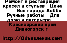 Ремонт и реставрация кресел и стульев › Цена ­ 250 - Все города Хобби. Ручные работы » Для дома и интерьера   . Красноярский край,Дивногорск г.